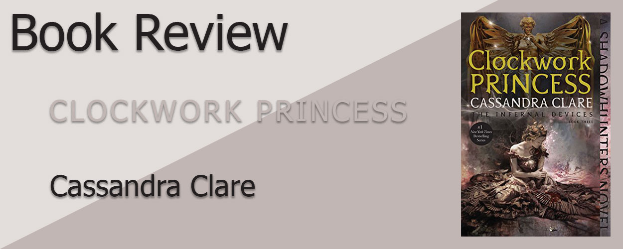 Book Review: The Infernal Devices Book 3 Clockwork Princess by Cassandra Clare