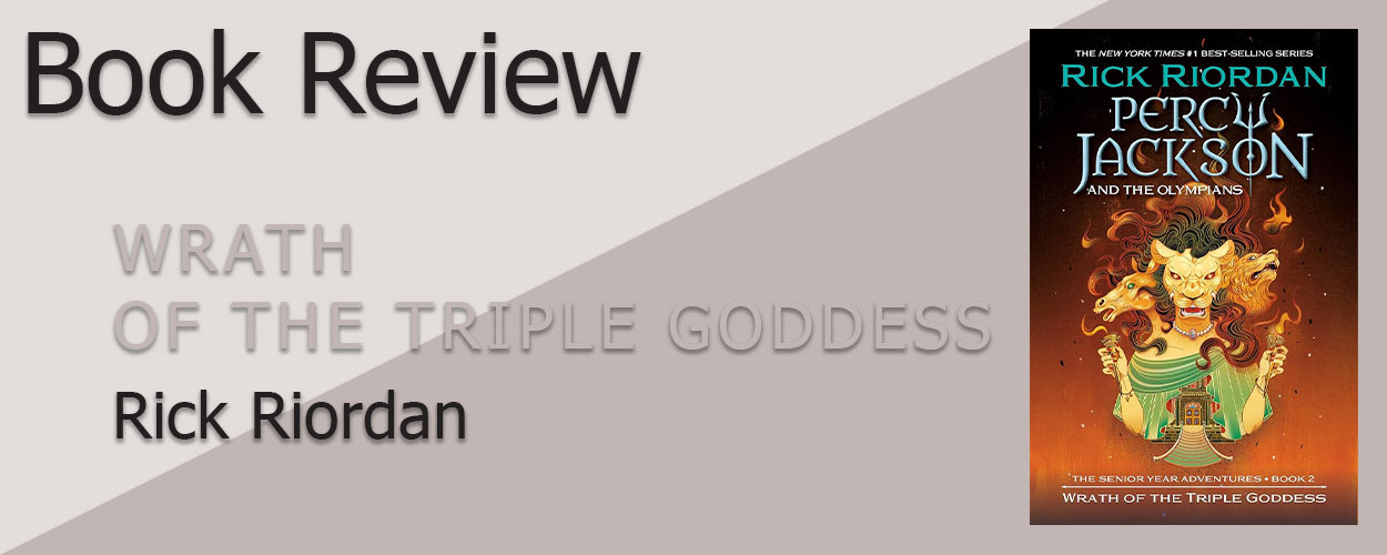 Book Review: Percy Jackson & the Olympians, The Senior Years Book 2 Wrath of the Triple Goddess by Rick Riordan title card